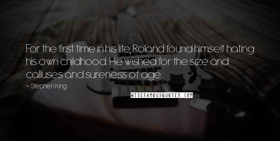 Stephen King Quotes: For the first time in his life, Roland found himself hating his own childhood. He wished for the size and calluses and sureness of age.