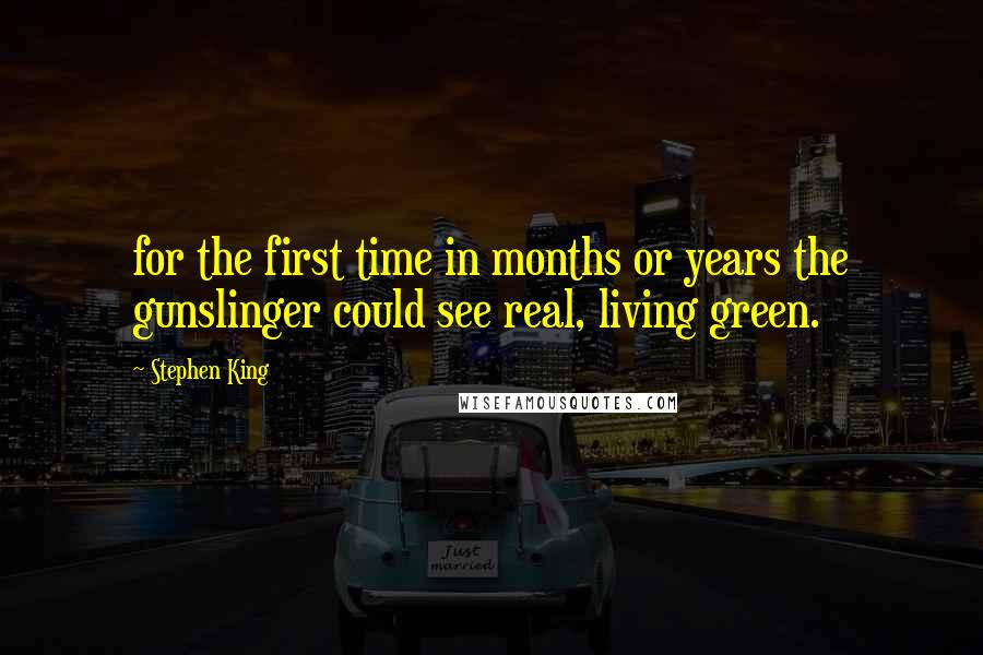 Stephen King Quotes: for the first time in months or years the gunslinger could see real, living green.