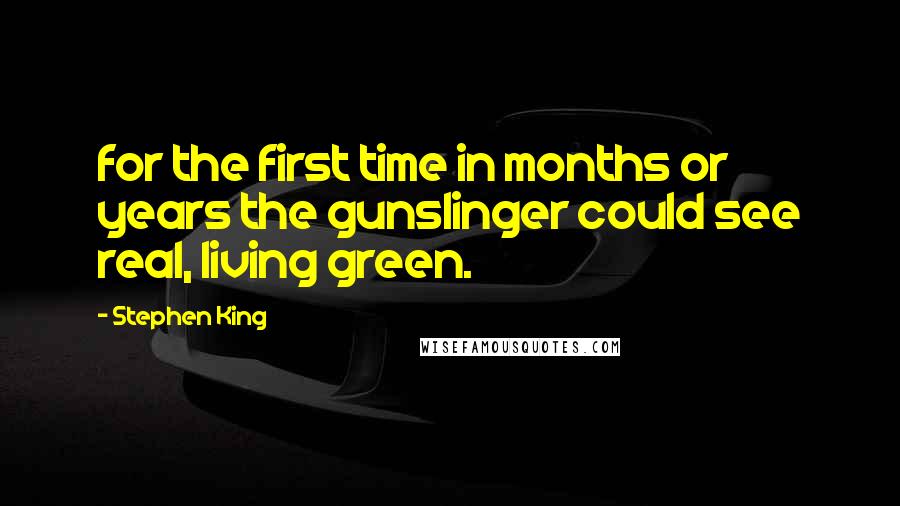 Stephen King Quotes: for the first time in months or years the gunslinger could see real, living green.