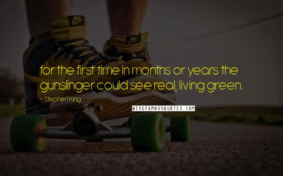 Stephen King Quotes: for the first time in months or years the gunslinger could see real, living green.