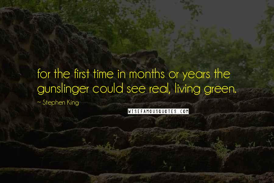 Stephen King Quotes: for the first time in months or years the gunslinger could see real, living green.