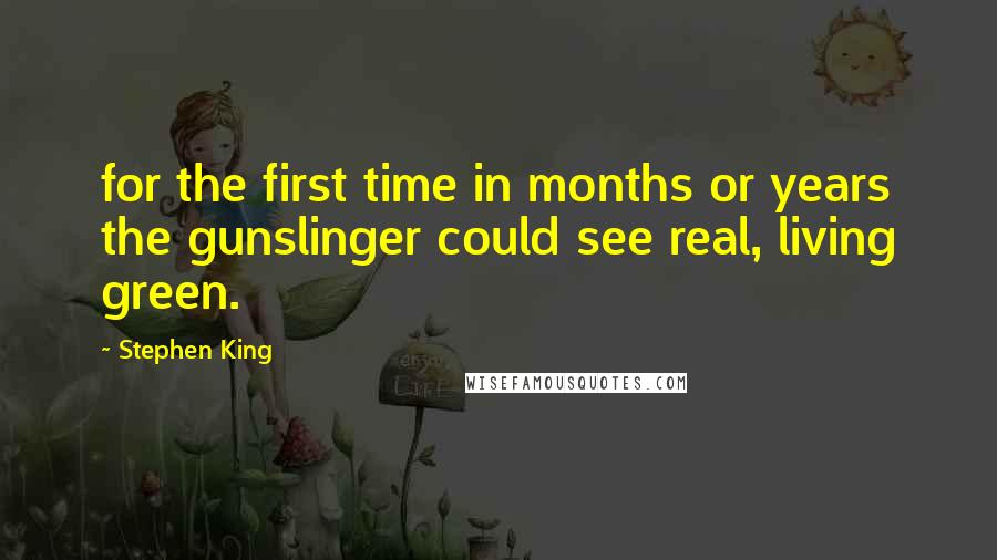 Stephen King Quotes: for the first time in months or years the gunslinger could see real, living green.