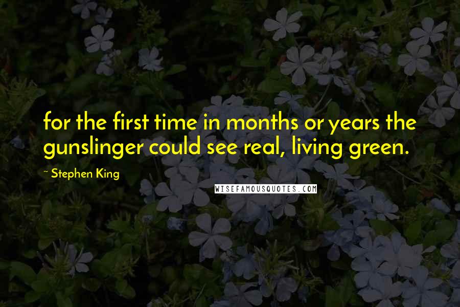 Stephen King Quotes: for the first time in months or years the gunslinger could see real, living green.