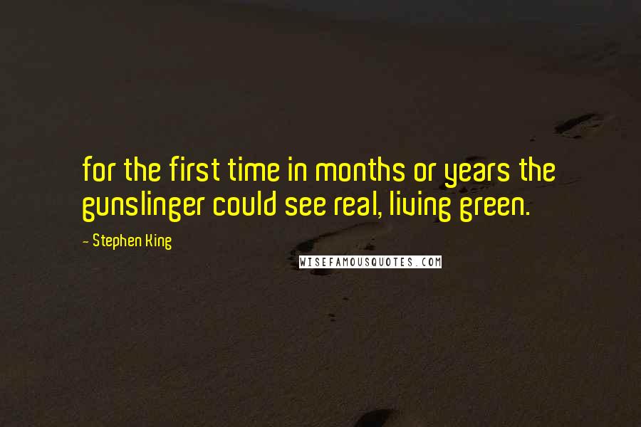 Stephen King Quotes: for the first time in months or years the gunslinger could see real, living green.