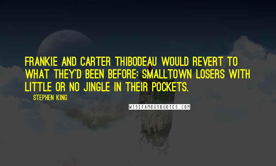 Stephen King Quotes: Frankie and Carter Thibodeau would revert to what they'd been before: smalltown losers with little or no jingle in their pockets.