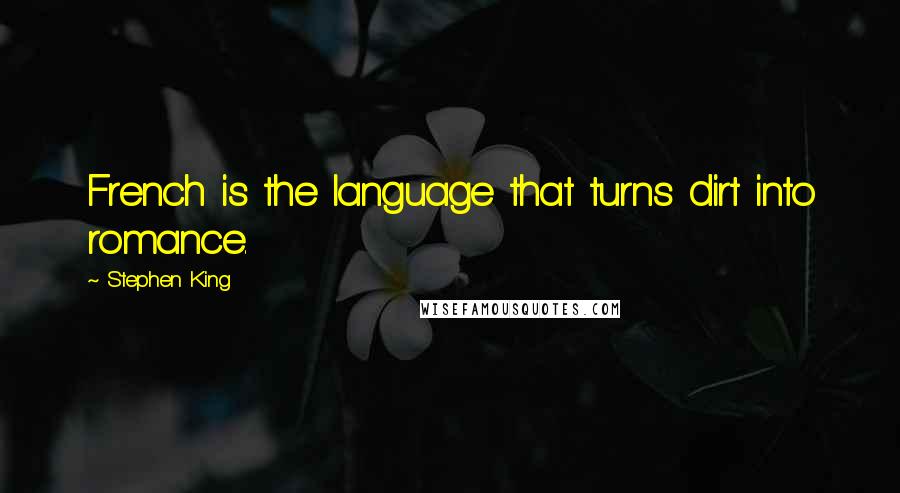 Stephen King Quotes: French is the language that turns dirt into romance.