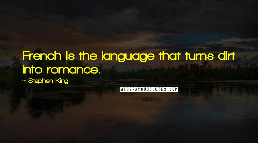 Stephen King Quotes: French is the language that turns dirt into romance.