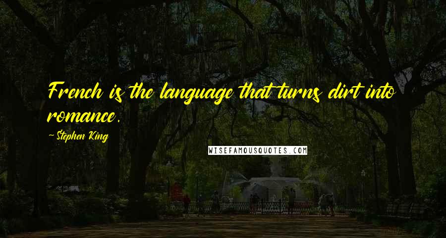 Stephen King Quotes: French is the language that turns dirt into romance.