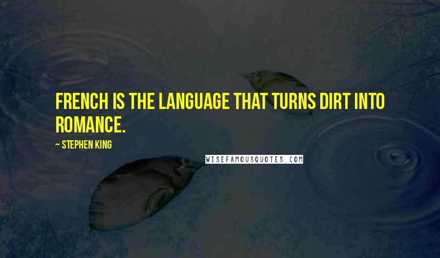 Stephen King Quotes: French is the language that turns dirt into romance.
