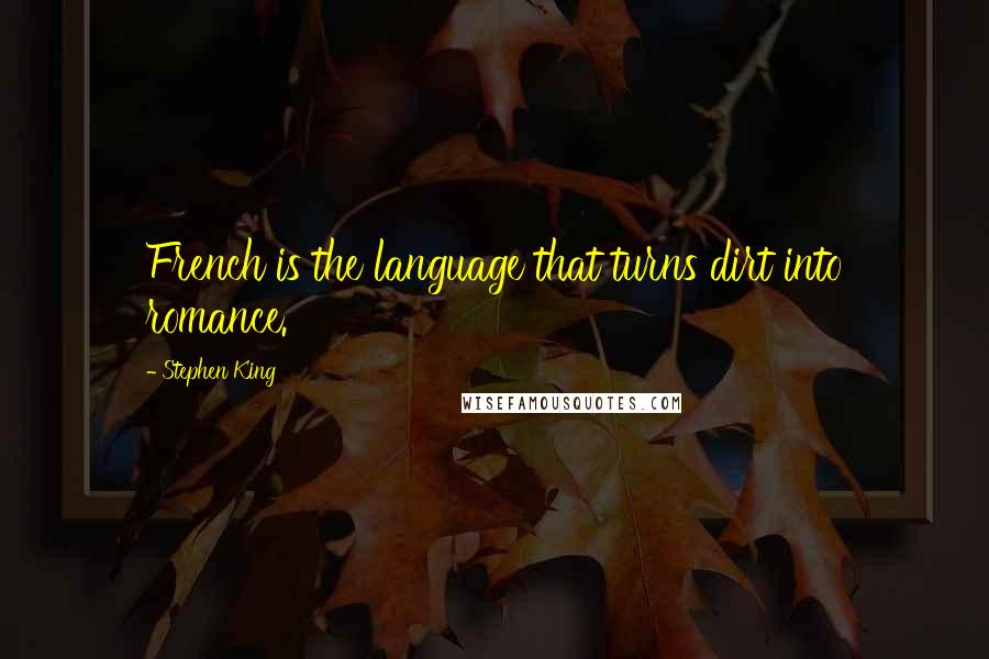 Stephen King Quotes: French is the language that turns dirt into romance.