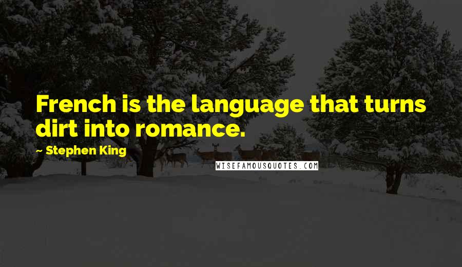 Stephen King Quotes: French is the language that turns dirt into romance.