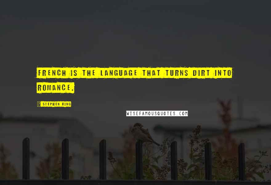 Stephen King Quotes: French is the language that turns dirt into romance.