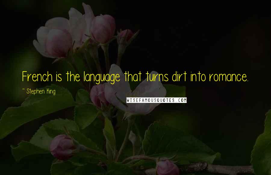 Stephen King Quotes: French is the language that turns dirt into romance.