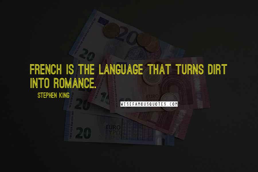 Stephen King Quotes: French is the language that turns dirt into romance.
