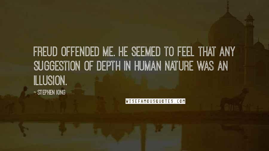 Stephen King Quotes: Freud offended me. He seemed to feel that any suggestion of depth in human nature was an illusion.