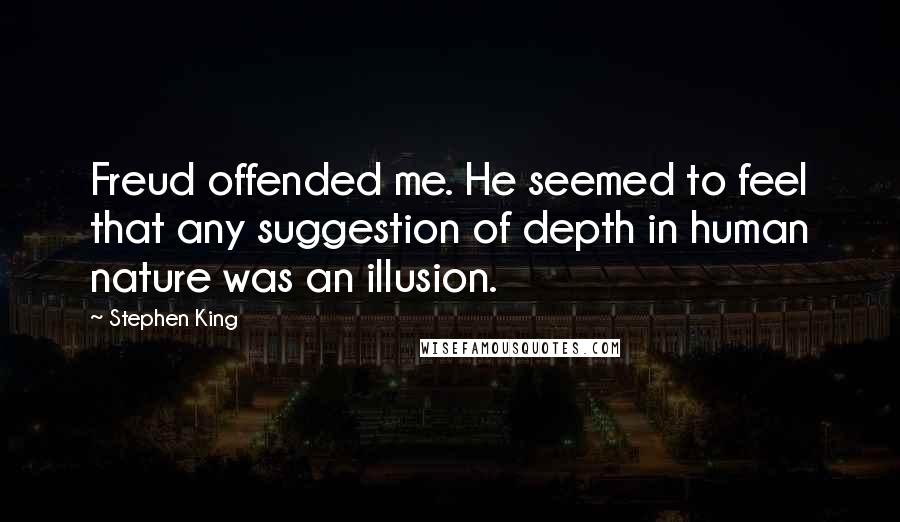 Stephen King Quotes: Freud offended me. He seemed to feel that any suggestion of depth in human nature was an illusion.