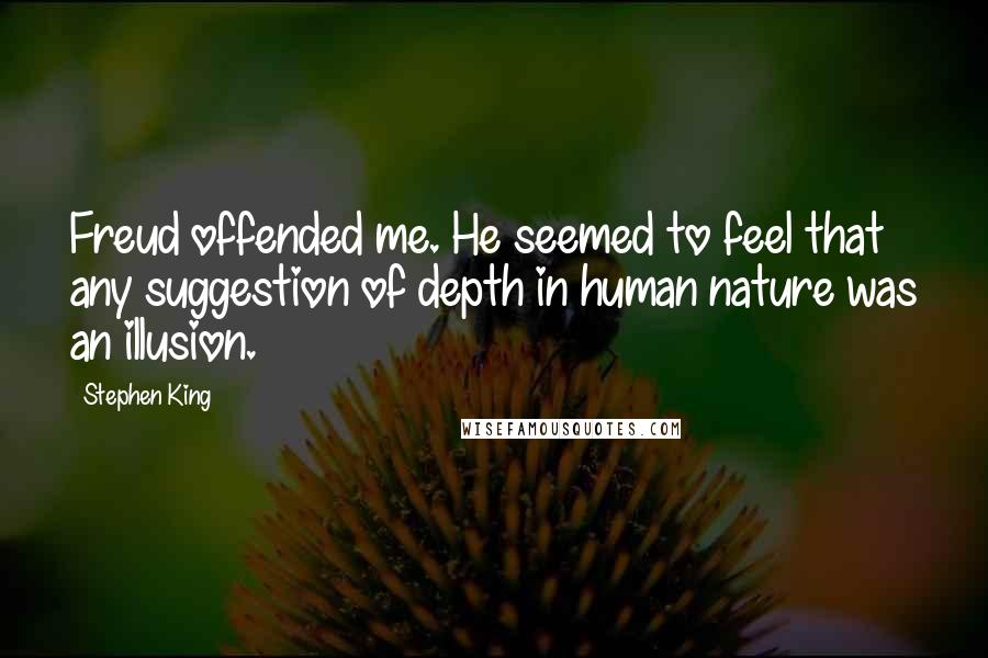 Stephen King Quotes: Freud offended me. He seemed to feel that any suggestion of depth in human nature was an illusion.
