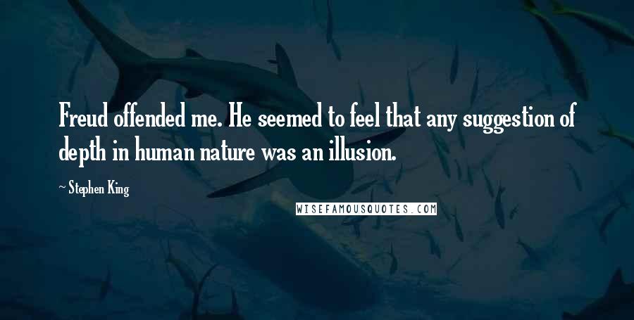 Stephen King Quotes: Freud offended me. He seemed to feel that any suggestion of depth in human nature was an illusion.