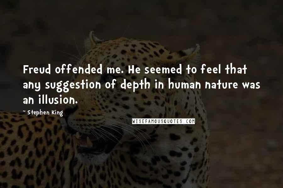 Stephen King Quotes: Freud offended me. He seemed to feel that any suggestion of depth in human nature was an illusion.