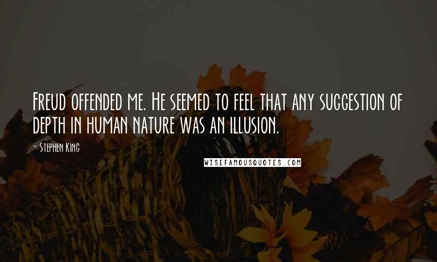 Stephen King Quotes: Freud offended me. He seemed to feel that any suggestion of depth in human nature was an illusion.