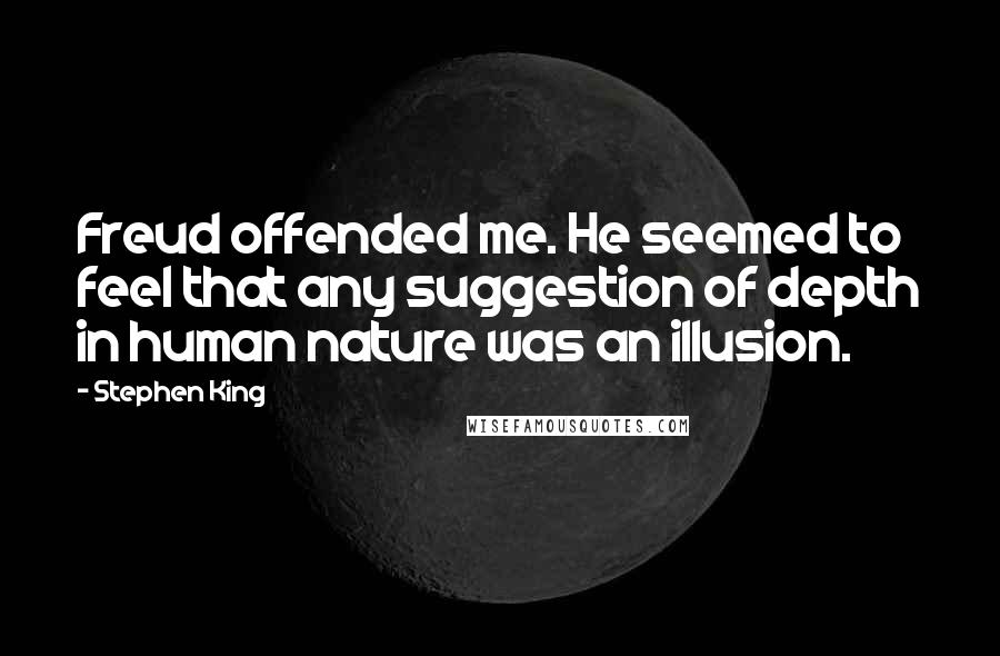 Stephen King Quotes: Freud offended me. He seemed to feel that any suggestion of depth in human nature was an illusion.