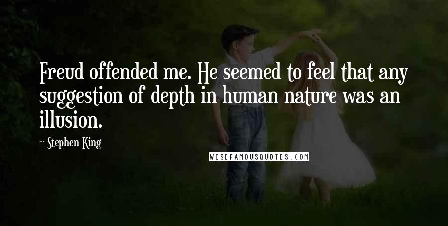 Stephen King Quotes: Freud offended me. He seemed to feel that any suggestion of depth in human nature was an illusion.