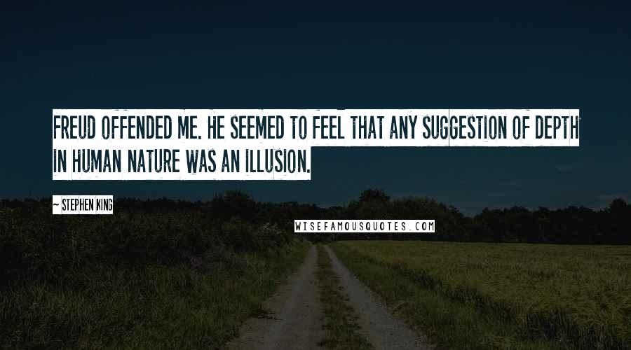 Stephen King Quotes: Freud offended me. He seemed to feel that any suggestion of depth in human nature was an illusion.