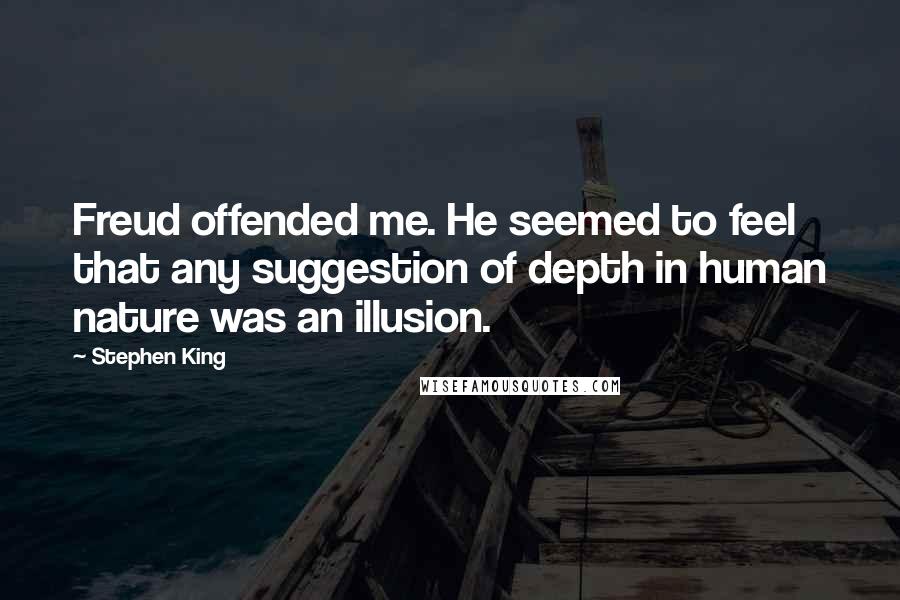 Stephen King Quotes: Freud offended me. He seemed to feel that any suggestion of depth in human nature was an illusion.