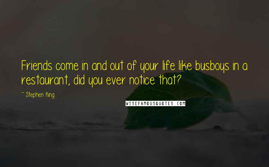 Stephen King Quotes: Friends come in and out of your life like busboys in a restaurant, did you ever notice that?