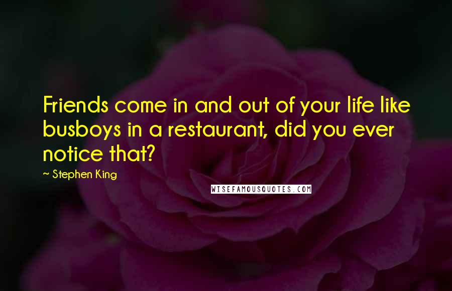 Stephen King Quotes: Friends come in and out of your life like busboys in a restaurant, did you ever notice that?