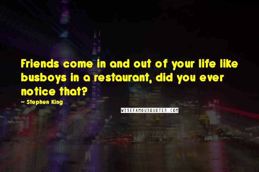 Stephen King Quotes: Friends come in and out of your life like busboys in a restaurant, did you ever notice that?
