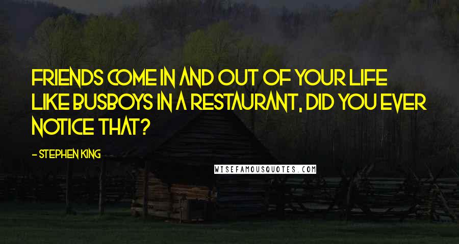Stephen King Quotes: Friends come in and out of your life like busboys in a restaurant, did you ever notice that?