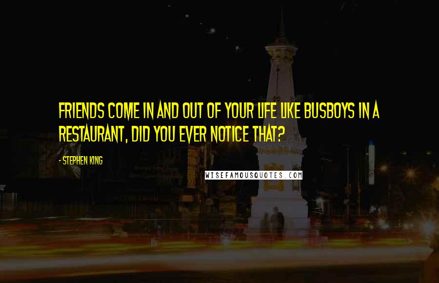 Stephen King Quotes: Friends come in and out of your life like busboys in a restaurant, did you ever notice that?