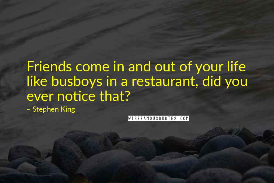 Stephen King Quotes: Friends come in and out of your life like busboys in a restaurant, did you ever notice that?