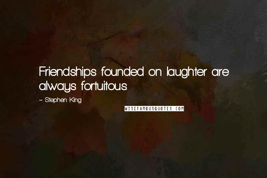 Stephen King Quotes: Friendships founded on laughter are always fortuitous.