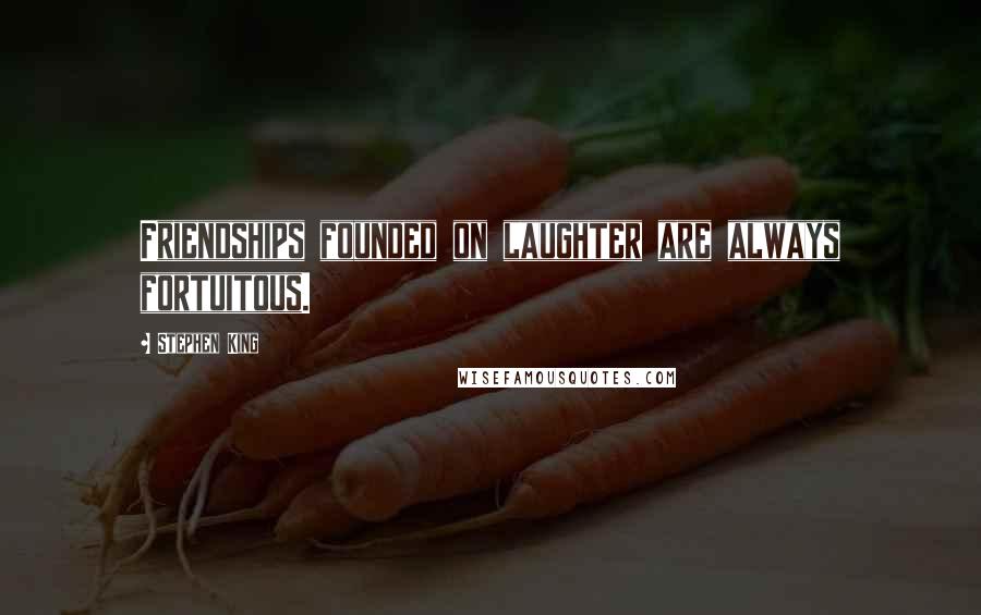 Stephen King Quotes: Friendships founded on laughter are always fortuitous.