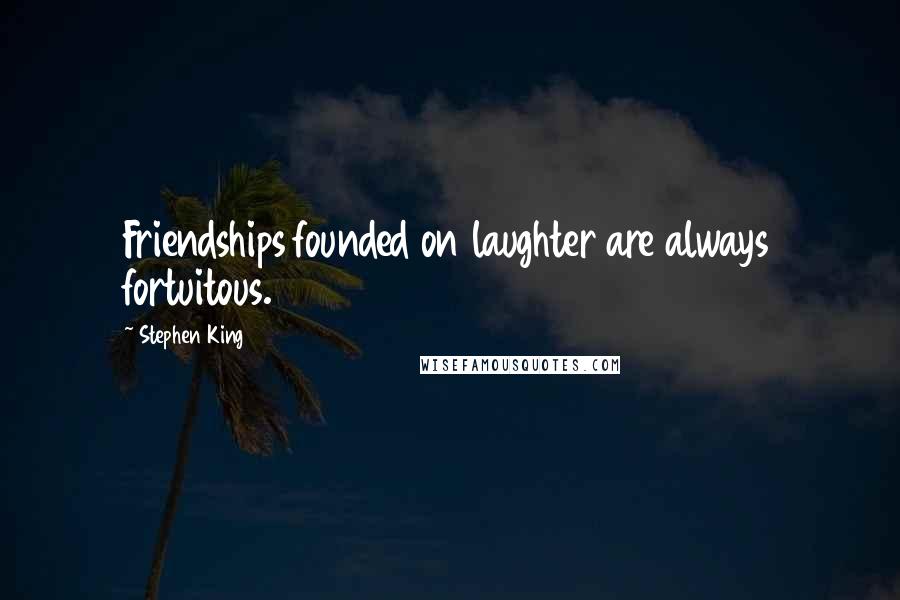 Stephen King Quotes: Friendships founded on laughter are always fortuitous.