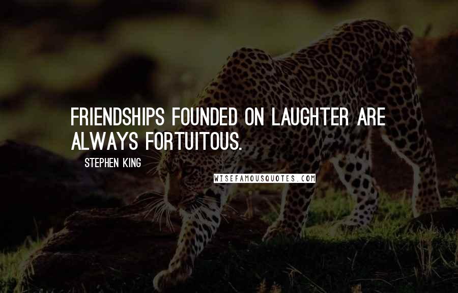 Stephen King Quotes: Friendships founded on laughter are always fortuitous.