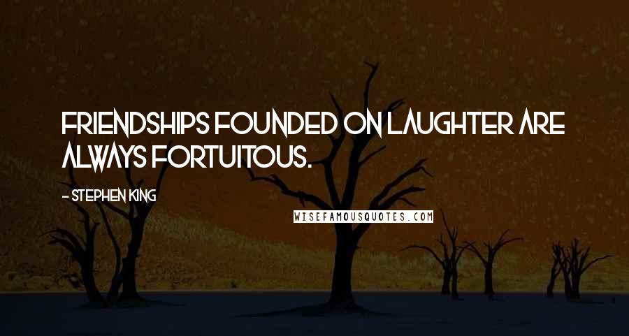 Stephen King Quotes: Friendships founded on laughter are always fortuitous.