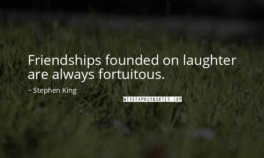 Stephen King Quotes: Friendships founded on laughter are always fortuitous.