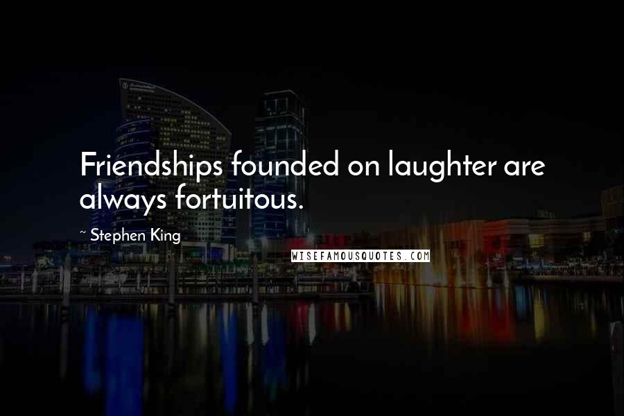 Stephen King Quotes: Friendships founded on laughter are always fortuitous.