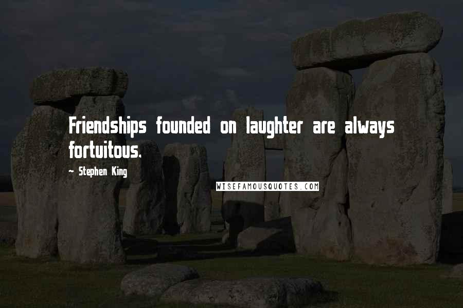 Stephen King Quotes: Friendships founded on laughter are always fortuitous.