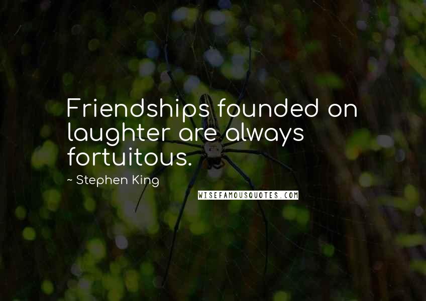 Stephen King Quotes: Friendships founded on laughter are always fortuitous.