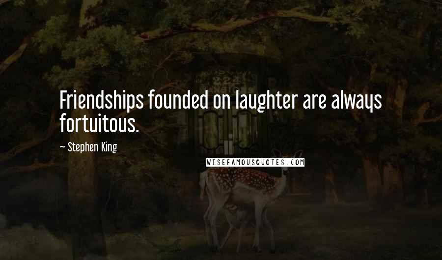 Stephen King Quotes: Friendships founded on laughter are always fortuitous.