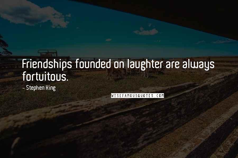 Stephen King Quotes: Friendships founded on laughter are always fortuitous.