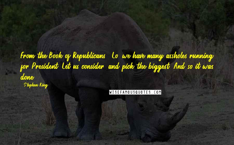 Stephen King Quotes: From the Book of Republicans: "Lo, we have many assholes running for President. Let us consider, and pick the biggest. And so it was done.