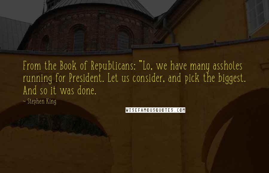 Stephen King Quotes: From the Book of Republicans: "Lo, we have many assholes running for President. Let us consider, and pick the biggest. And so it was done.
