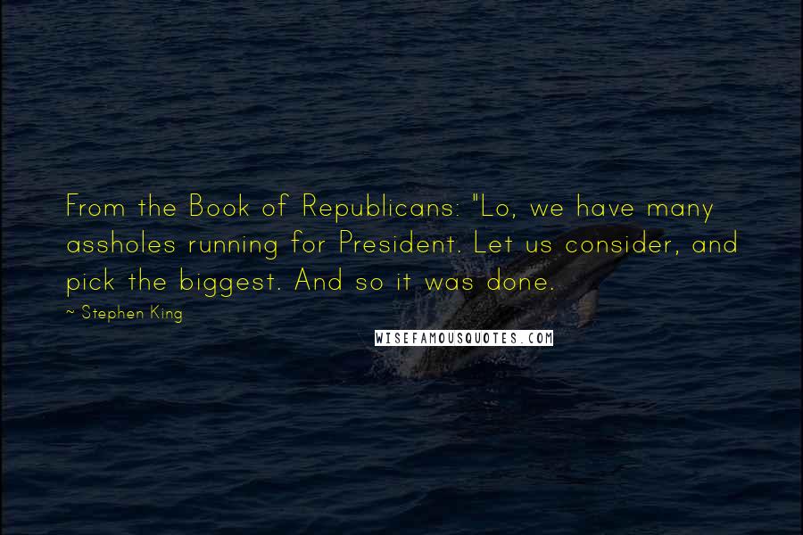 Stephen King Quotes: From the Book of Republicans: "Lo, we have many assholes running for President. Let us consider, and pick the biggest. And so it was done.