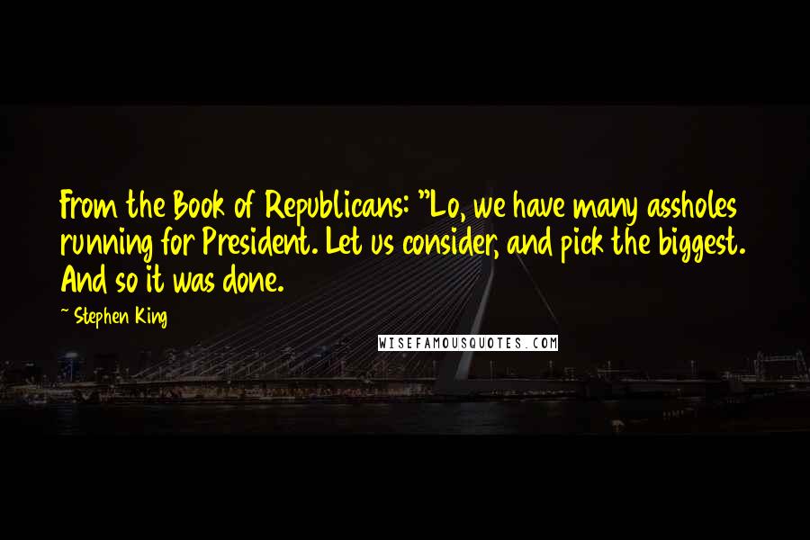 Stephen King Quotes: From the Book of Republicans: "Lo, we have many assholes running for President. Let us consider, and pick the biggest. And so it was done.