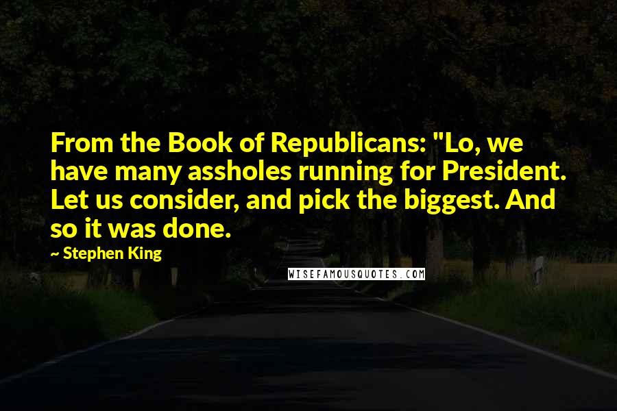 Stephen King Quotes: From the Book of Republicans: "Lo, we have many assholes running for President. Let us consider, and pick the biggest. And so it was done.
